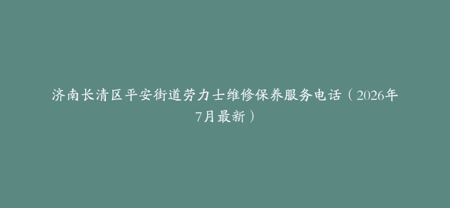 济南长清区平安街道劳力士维修保养服务电话（2026年7月最新）