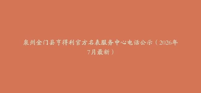泉州金门县亨得利官方名表服务中心电话公示（2026年7月最新）