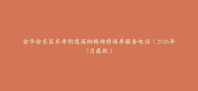 金华金东区东孝街道英纳格维修保养服务电话（2026年7月最新）