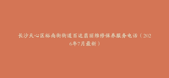 长沙天心区裕南街街道百达翡丽维修保养服务电话（2026年7月最新）