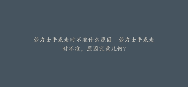 劳力士手表走时不准什么原因–劳力士手表走时不准，原因究竟几何？
