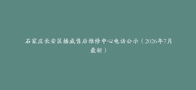 石家庄长安区播威售后维修中心电话公示（2026年7月最新）