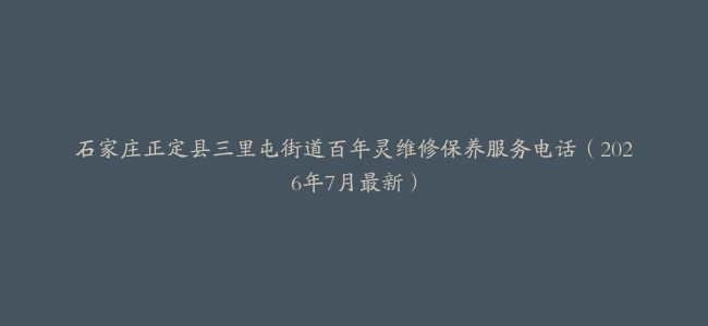 石家庄正定县三里屯街道百年灵维修保养服务电话（2026年7月最新）