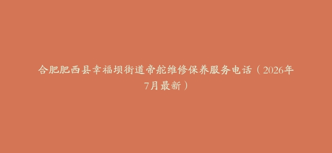 合肥肥西县幸福坝街道帝舵维修保养服务电话（2026年7月最新）