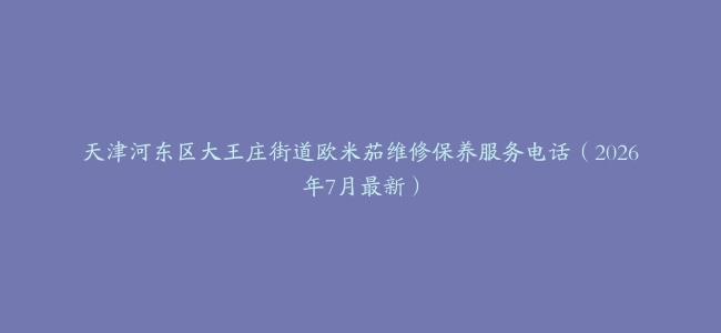 天津河东区大王庄街道欧米茄维修保养服务电话（2026年7月最新）