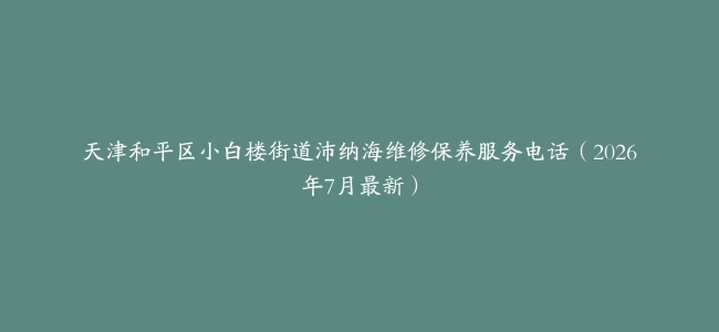 天津和平区小白楼街道沛纳海维修保养服务电话（2026年7月最新）