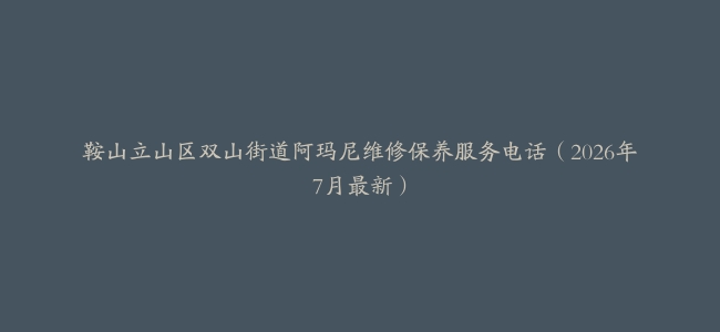 鞍山立山区双山街道阿玛尼维修保养服务电话（2026年7月最新）