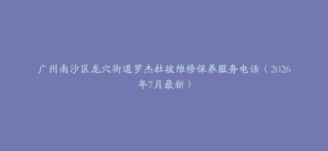 广州南沙区龙穴街道罗杰杜彼维修保养服务电话（2026年7月最新）