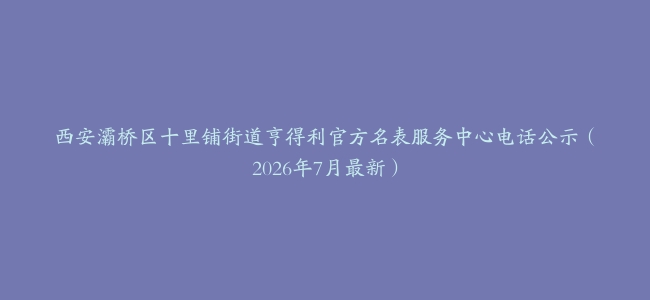 西安灞桥区十里铺街道亨得利官方名表服务中心电话公示（2026年7月最新）