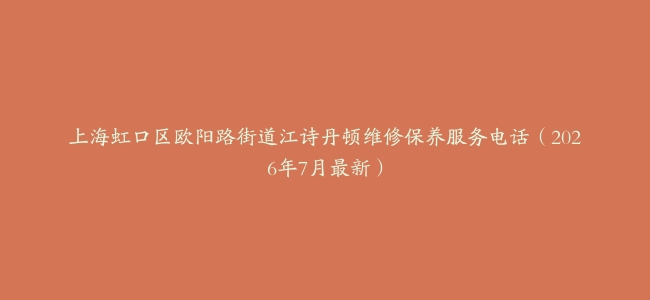 上海虹口区欧阳路街道江诗丹顿维修保养服务电话（2026年7月最新）