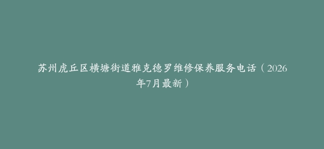 苏州虎丘区横塘街道雅克德罗维修保养服务电话（2026年7月最新）