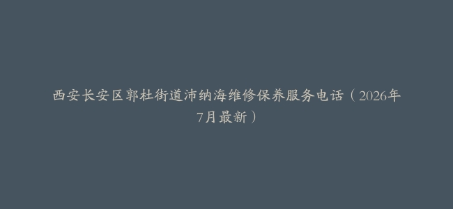 西安长安区郭杜街道沛纳海维修保养服务电话（2026年7月最新）