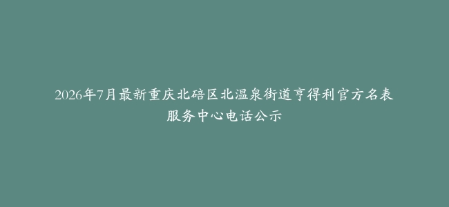 2026年7月最新重庆北碚区北温泉街道亨得利官方名表服务中心电话公示