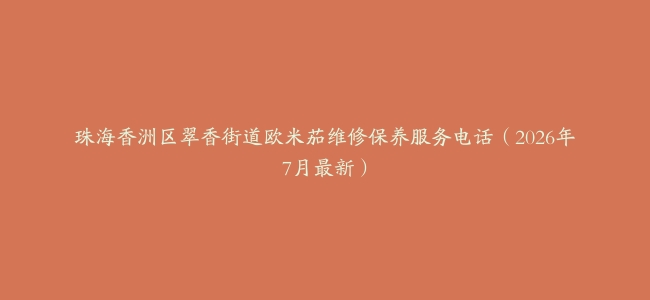 珠海香洲区翠香街道欧米茄维修保养服务电话（2026年7月最新）