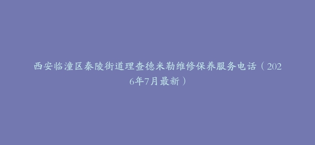 西安临潼区秦陵街道理查德米勒维修保养服务电话（2026年7月最新）