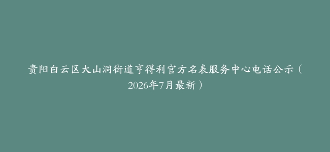 贵阳白云区大山洞街道亨得利官方名表服务中心电话公示（2026年7月最新）