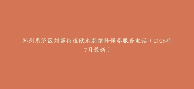 郑州惠济区刘寨街道欧米茄维修保养服务电话（2026年7月最新）