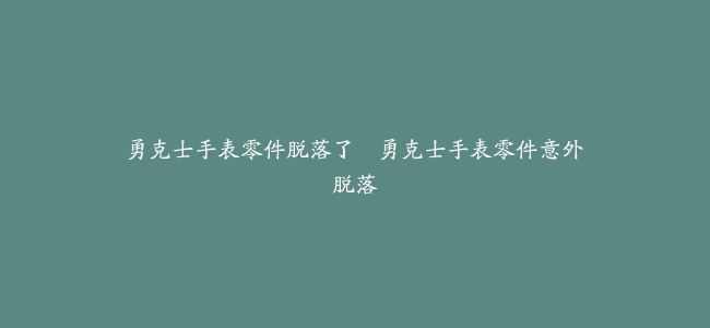 勇克士手表零件脱落了–勇克士手表零件意外脱落