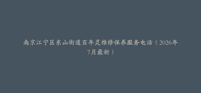 南京江宁区东山街道百年灵维修保养服务电话（2026年7月最新）