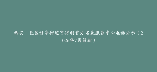 西安鄠邑区甘亭街道亨得利官方名表服务中心电话公示（2026年7月最新）