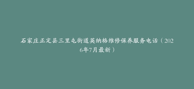石家庄正定县三里屯街道英纳格维修保养服务电话（2026年7月最新）