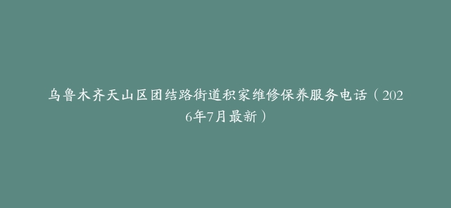 乌鲁木齐天山区团结路街道积家维修保养服务电话（2026年7月最新）