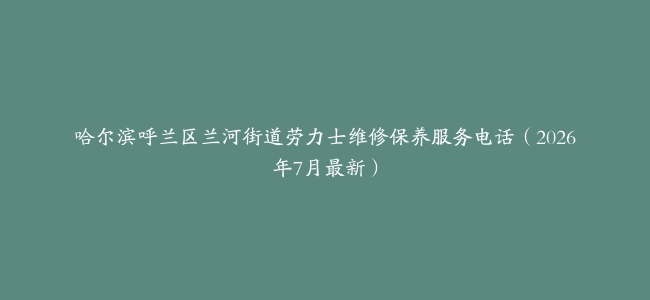 哈尔滨呼兰区兰河街道劳力士维修保养服务电话（2026年7月最新）