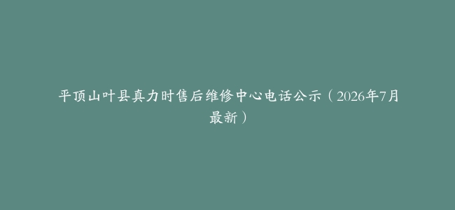 平顶山叶县真力时售后维修中心电话公示（2026年7月最新）
