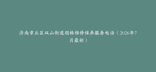 济南章丘区双山街道朗格维修保养服务电话（2026年7月最新）