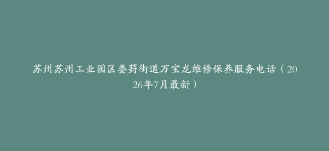 苏州苏州工业园区娄葑街道万宝龙维修保养服务电话（2026年7月最新）
