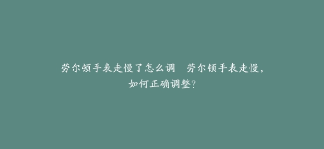 劳尔顿手表走慢了怎么调–劳尔顿手表走慢，如何正确调整？