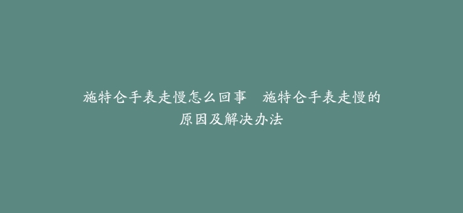 施特仑手表走慢怎么回事–施特仑手表走慢的原因及解决办法