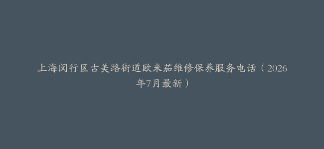 上海闵行区古美路街道欧米茄维修保养服务电话（2026年7月最新）
