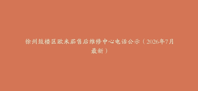 徐州鼓楼区欧米茄售后维修中心电话公示（2026年7月最新）