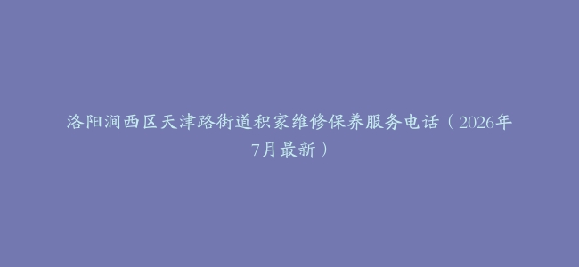 洛阳涧西区天津路街道积家维修保养服务电话（2026年7月最新）