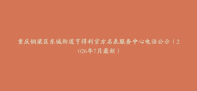 重庆铜梁区东城街道亨得利官方名表服务中心电话公示（2026年7月最新）