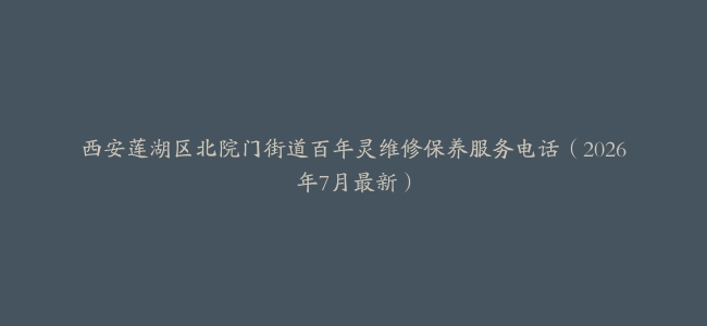 西安莲湖区北院门街道百年灵维修保养服务电话（2026年7月最新）