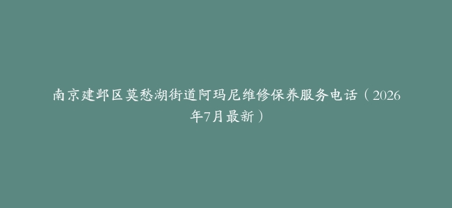 南京建邺区莫愁湖街道阿玛尼维修保养服务电话（2026年7月最新）
