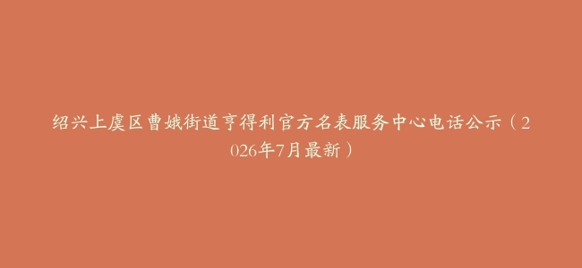 绍兴上虞区曹娥街道亨得利官方名表服务中心电话公示（2026年7月最新）