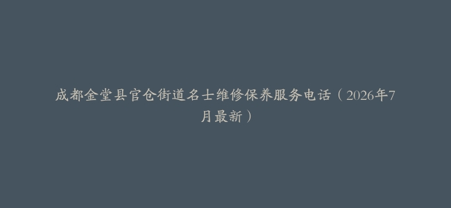 成都金堂县官仓街道名士维修保养服务电话（2026年7月最新）