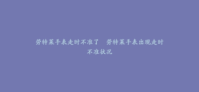 劳特莱手表走时不准了–劳特莱手表出现走时不准状况