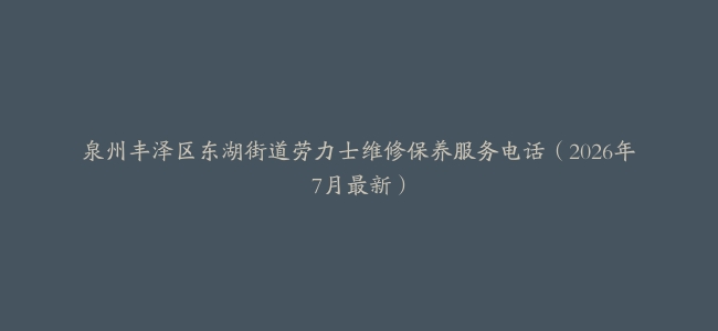 泉州丰泽区东湖街道劳力士维修保养服务电话（2026年7月最新）