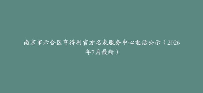 南京市六合区亨得利官方名表服务中心电话公示（2026年7月最新）