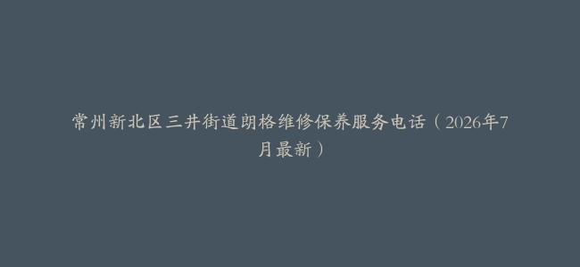 常州新北区三井街道朗格维修保养服务电话（2026年7月最新）