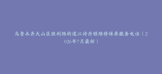 乌鲁木齐天山区胜利路街道江诗丹顿维修保养服务电话（2026年7月最新）
