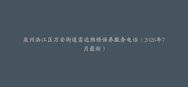 泉州洛江区万安街道雷达维修保养服务电话（2026年7月最新）