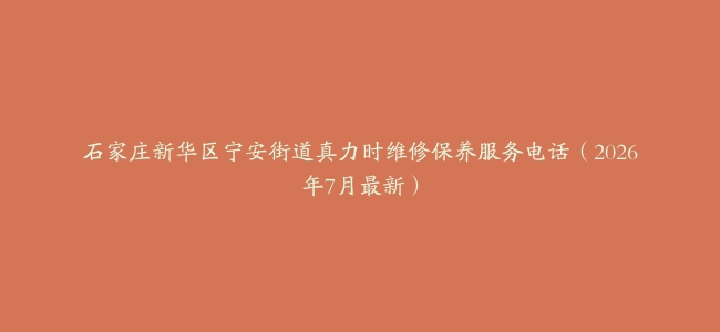 石家庄新华区宁安街道真力时维修保养服务电话（2026年7月最新）