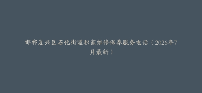 邯郸复兴区石化街道积家维修保养服务电话（2026年7月最新）