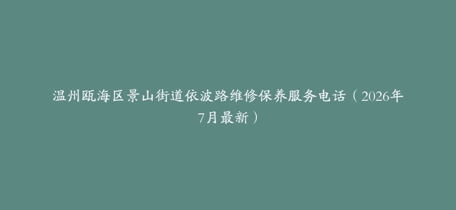 温州瓯海区景山街道依波路维修保养服务电话（2026年7月最新）