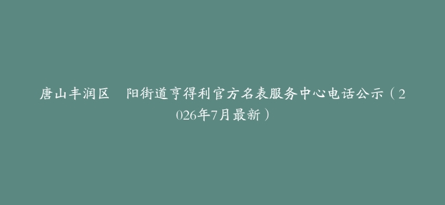 唐山丰润区浭阳街道亨得利官方名表服务中心电话公示（2026年7月最新）